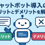 チャットボット導入のメリットとデメリットを解説！導入を成功させるポイントもご紹介