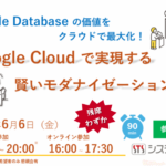 【セミナー告知】Oracle Databaseの価値をクラウドで最大化！Google Cloudで実現する賢いモダナイゼーションとは【2025/6/6開催】